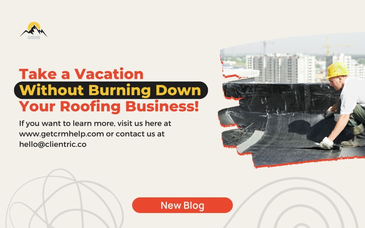 Take a Vacation Without Burning Down Your Roofing Business!